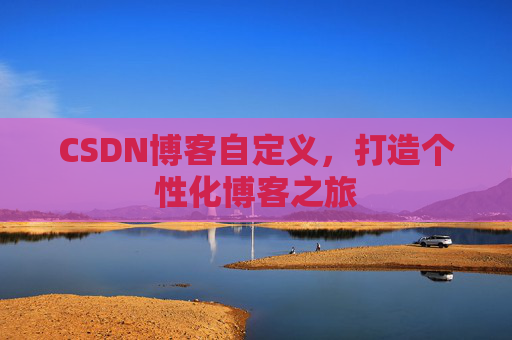CSDN博客自定义，打造个性化博客之旅