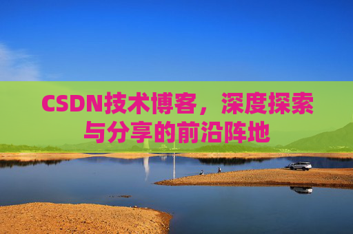 CSDN技术博客，深度探索与分享的前沿阵地